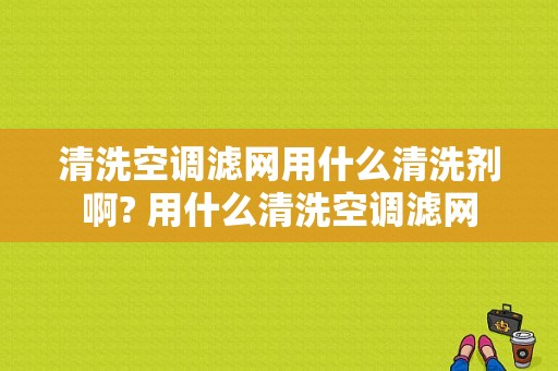 清洗空调滤网用什么清洗剂啊? 用什么清洗空调滤网