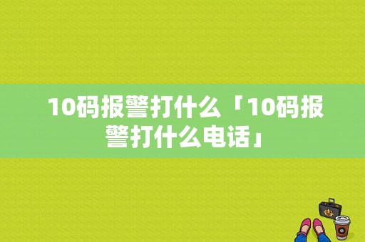  10码报警打什么「10码报警打什么电话」