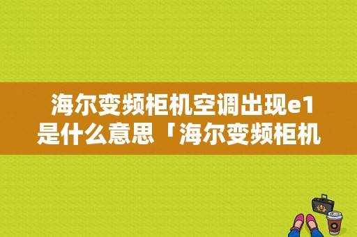  海尔变频柜机空调出现e1是什么意思「海尔变频柜机空调出现e1是什么意思啊」