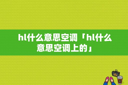  hl什么意思空调「hl什么意思空调上的」