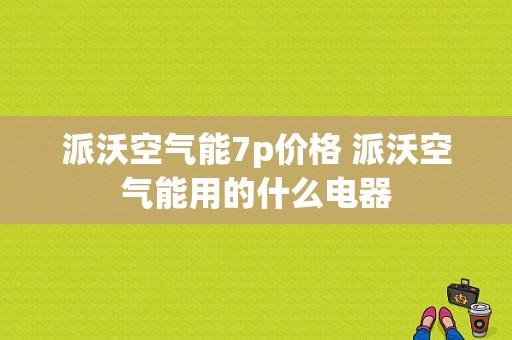 派沃空气能7p价格 派沃空气能用的什么电器