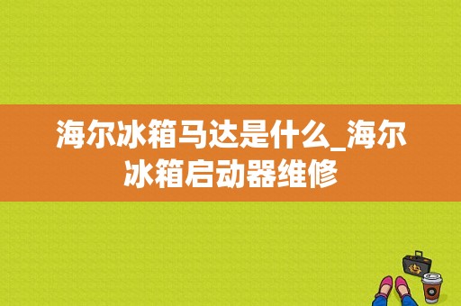 海尔冰箱马达是什么_海尔冰箱启动器维修