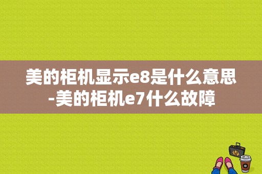 美的柜机显示e8是什么意思-美的柜机e7什么故障