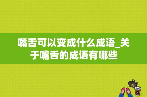 嘴舌可以变成什么成语_关于嘴舌的成语有哪些