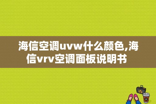 海信空调uvw什么颜色,海信vrv空调面板说明书 