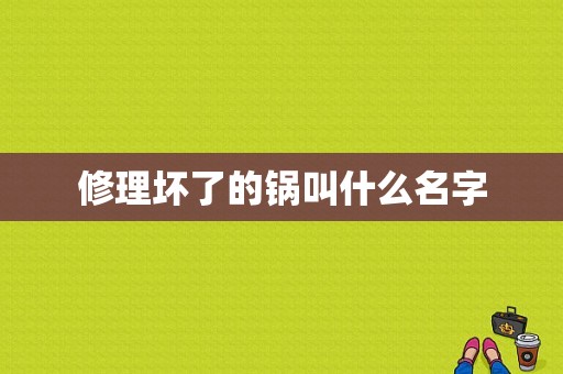 修理坏了的锅叫什么名字