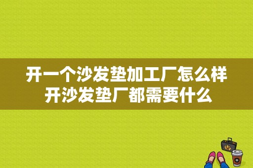 开一个沙发垫加工厂怎么样 开沙发垫厂都需要什么