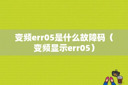 变频err05是什么故障码（变频显示err05）