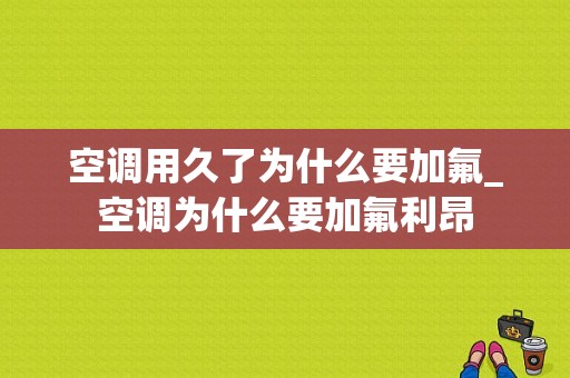 空调用久了为什么要加氟_空调为什么要加氟利昂