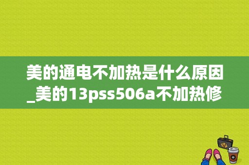 美的通电不加热是什么原因_美的13pss506a不加热修理