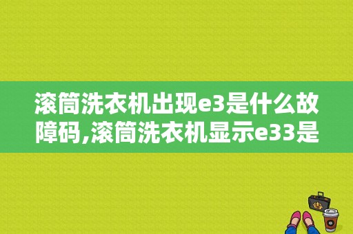 滚筒洗衣机出现e3是什么故障码,滚筒洗衣机显示e33是什么原因 