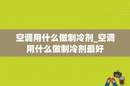 空调用什么做制冷剂_空调用什么做制冷剂最好