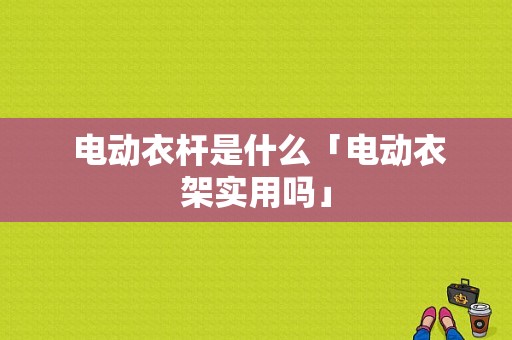  电动衣杆是什么「电动衣架实用吗」