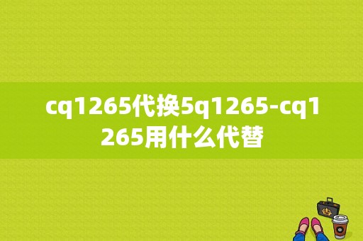 cq1265代换5q1265-cq1265用什么代替