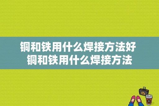 铜和铁用什么焊接方法好 铜和铁用什么焊接方法