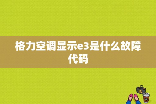 格力空调显示e3是什么故障代码