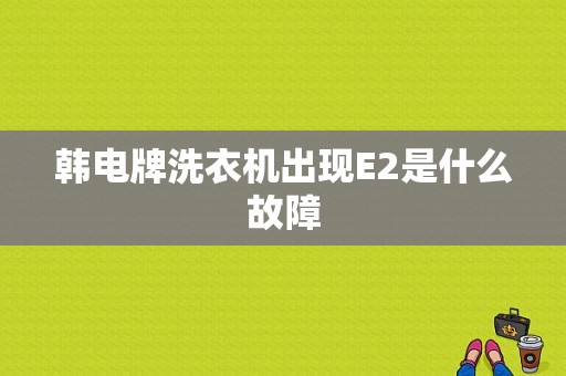 韩电牌洗衣机出现E2是什么故障