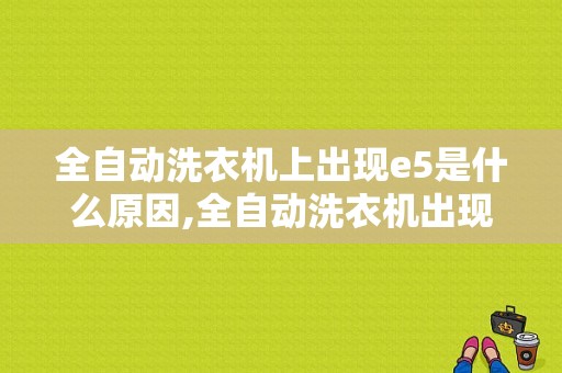 全自动洗衣机上出现e5是什么原因,全自动洗衣机出现e5怎么办 