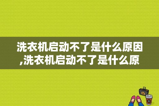 洗衣机启动不了是什么原因,洗衣机启动不了是什么原因 显示e5 