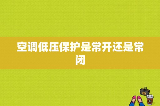 空调低压保护是常开还是常闭