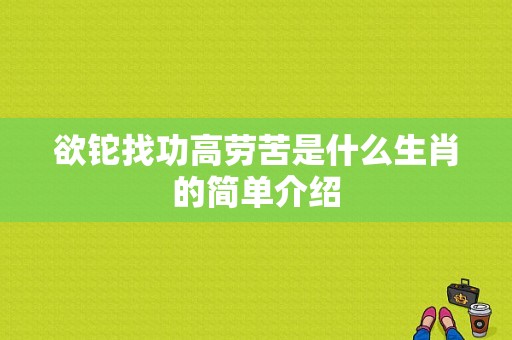 欲铊找功高劳苦是什么生肖的简单介绍