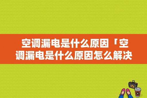  空调漏电是什么原因「空调漏电是什么原因怎么解决视频」